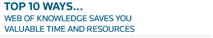 TOP TEN WAYS... Web of Knowledge saves you 
valuable time and resources